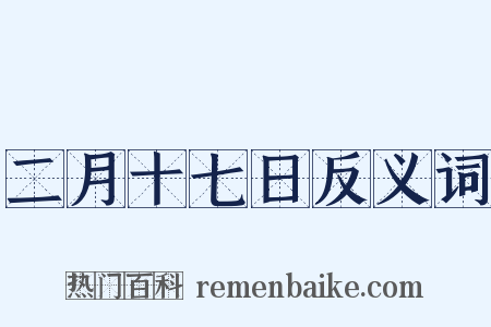 二月十七日反义词是什么意思的图片